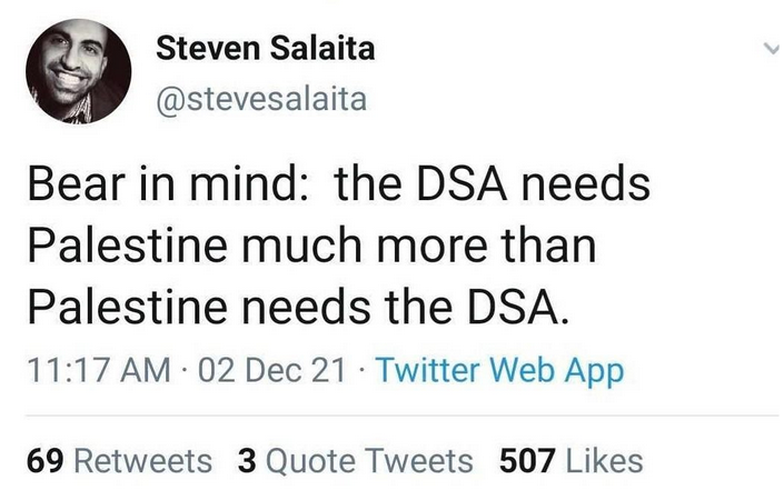 Tweet by Steven Salaita: "Bear in mind: the DSA needs Palestine much more than Palestine needs the DSA."