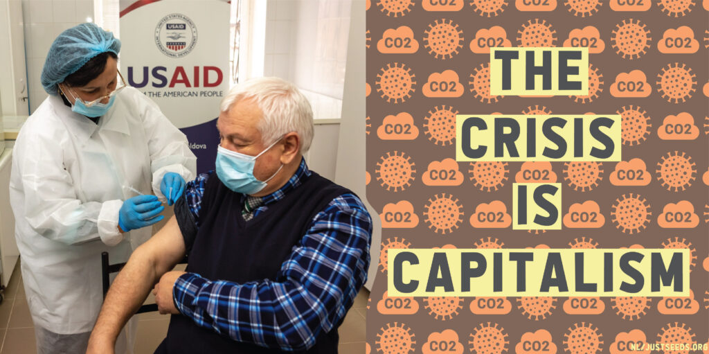 Two images are photoshopped together. The left image is a photo of a masked health practitioner, wearing a medical jacket and surgical gloves, injecting a vaccine into the exposed bicep of a masked man wearing a vest and button down shirt. In the background, a sign says ‘USAID.’ The right image is a graphic that says ‘THE CRISIS IS CAPITALISM.’ Behind the text is a pattern of repeating icons, one of a Covid-19 virus and the other of a cloud that says ‘CO2.’
