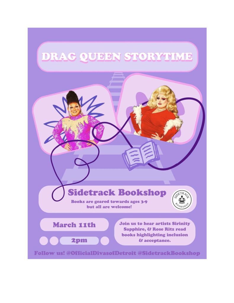 A poster with the headline Drag Queen Storytime and the inages of two drag queens, one with dark hair and one with blond hair, against a purple background and the text Sidetrack Bookshop March 11 2 p.m. Join us to hear artists Sirinity Sapphire and Rose Ritz read books highlighting inclusion and acceptance.