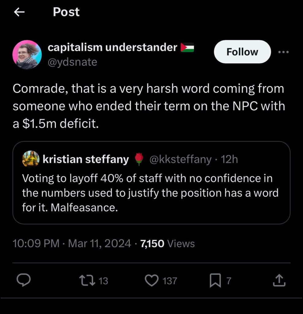 A Tweet by a YDSA member reading Voting to layoff 40% of staff with no confidence in the numbers used to justify the position has a word for it. Malfeasance. Above it is a tweet from a DSA lader reading Comrade, that is a very harsh word coming from someone who ended their term on the NPC with a $1.5m deficit.